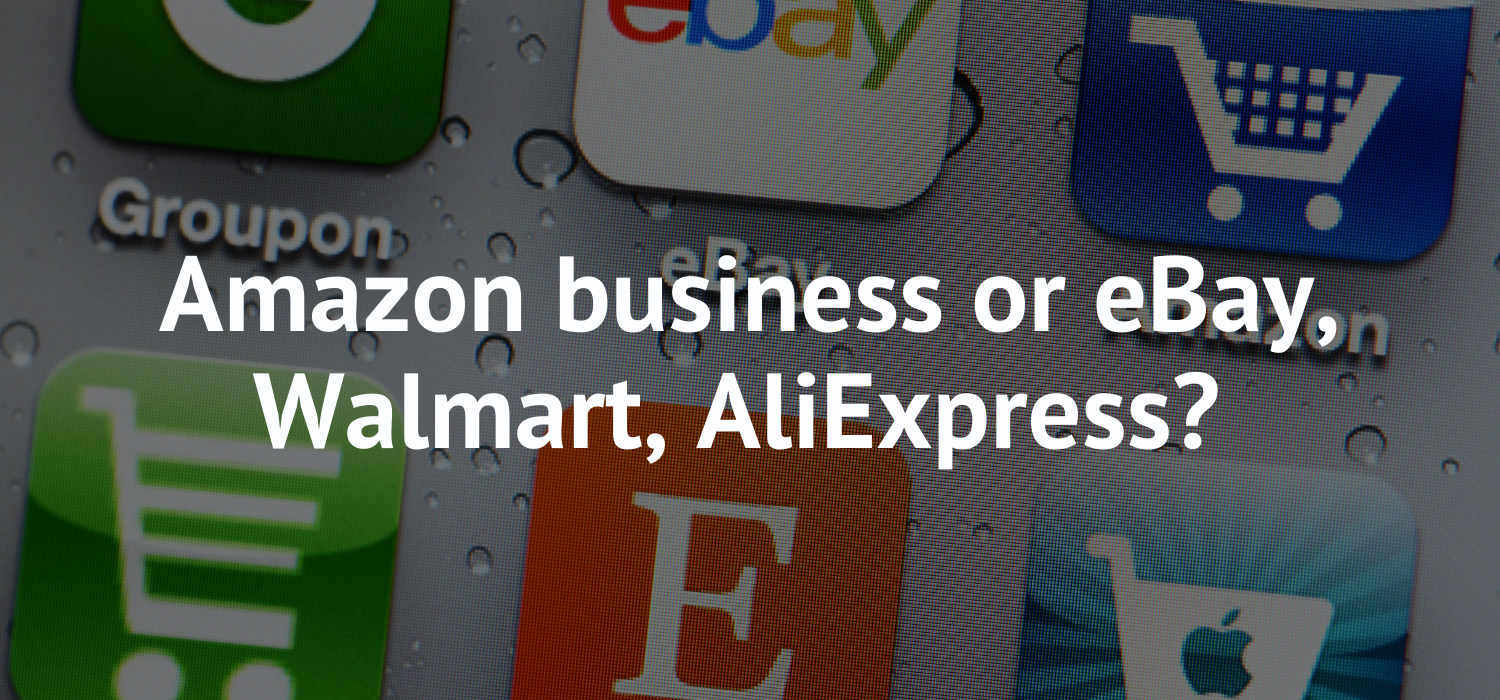 Amazon business or eBay, Walmart, AliExpress?