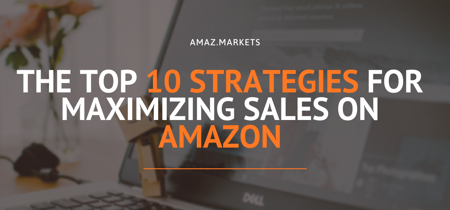 The top 10 strategies for maximizing sales on Amazon