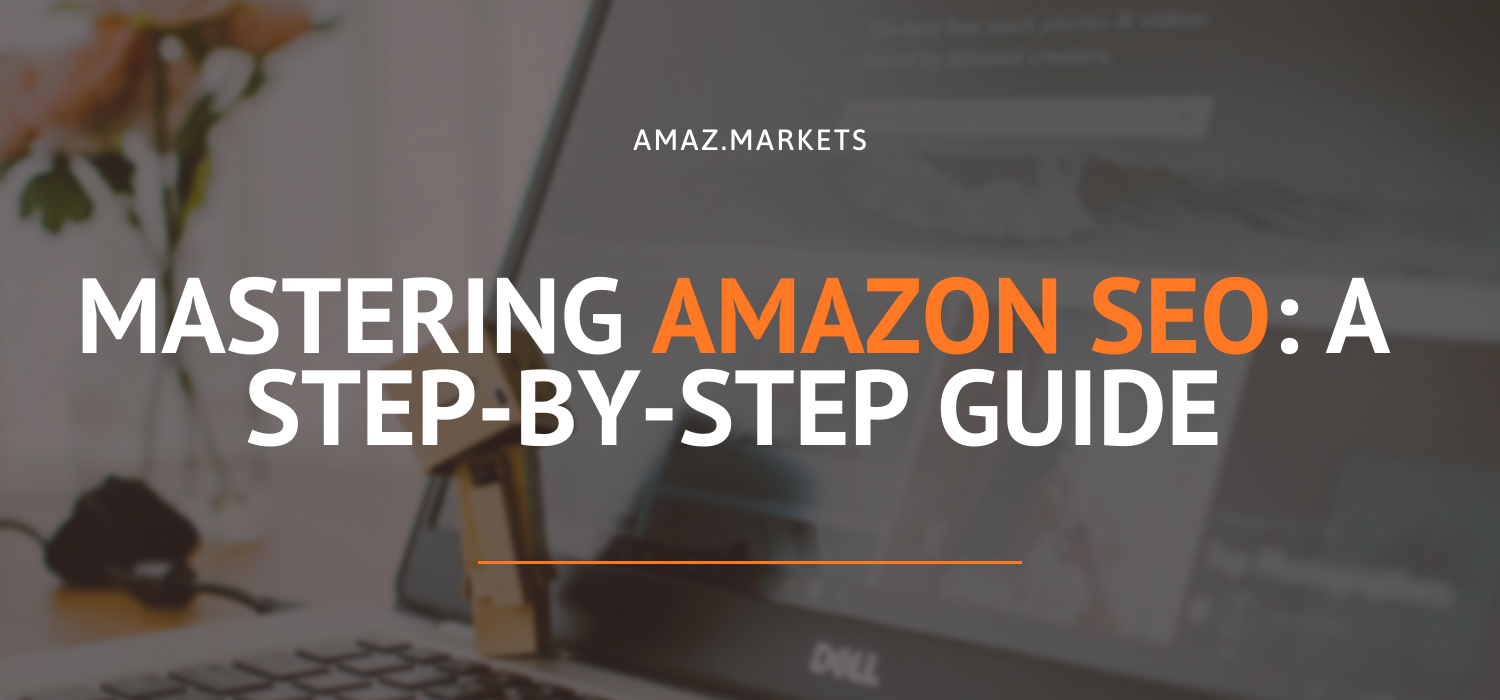 Mastering Amazon SEO: a step-by-step guide